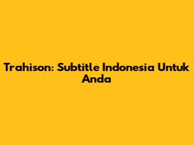 Trahison: Subtitle Indonesia Untuk Anda