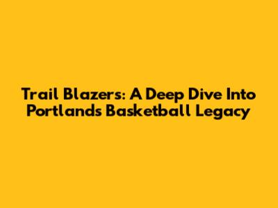 Trail Blazers: A Deep Dive Into Portland's Basketball Legacy