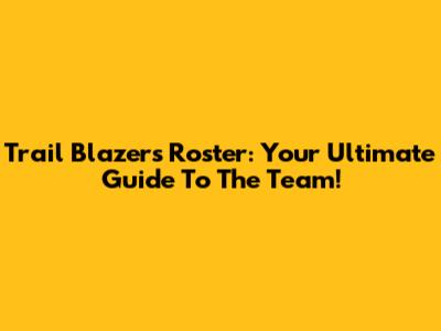 Trail Blazers Roster: Your Ultimate Guide To The Team!