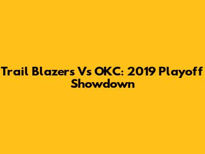 Trail Blazers Vs OKC: 2019 Playoff Showdown