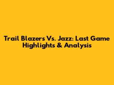 Trail Blazers Vs. Jazz: Last Game Highlights & Analysis