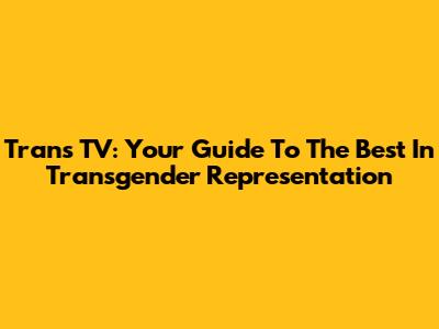 Trans TV: Your Guide To The Best In Transgender Representation