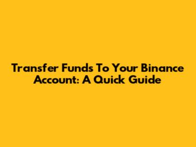 Transfer Funds To Your Binance Account: A Quick Guide