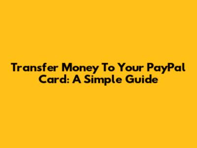 Transfer Money To Your PayPal Card: A Simple Guide