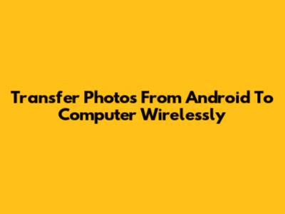 Transfer Photos From Android To Computer Wirelessly
