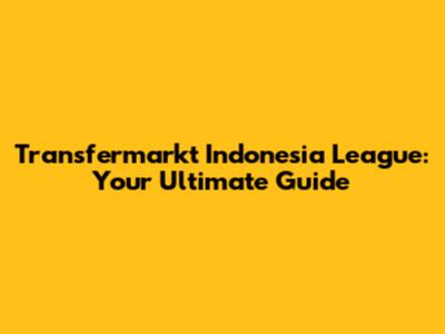 Transfermarkt Indonesia League: Your Ultimate Guide