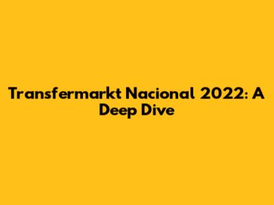 Transfermarkt Nacional 2022: A Deep Dive