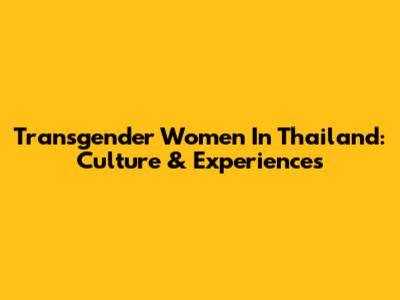 Transgender Women In Thailand: Culture & Experiences