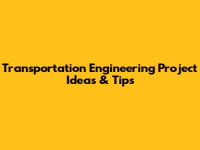 Transportation Engineering Project Ideas & Tips