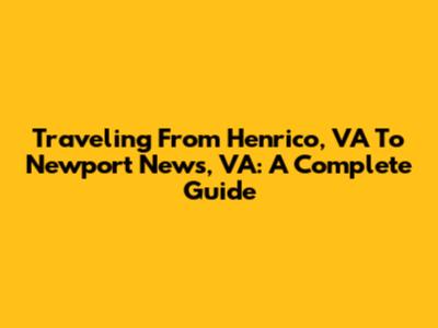Traveling From Henrico, VA To Newport News, VA: A Complete Guide
