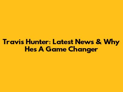 Travis Hunter: Latest News & Why He's A Game Changer