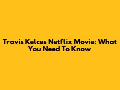 Travis Kelce's Netflix Movie: What You Need To Know