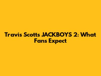 Travis Scott's JACKBOYS 2: What Fans Expect