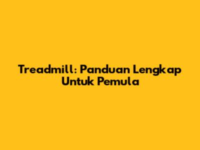 Treadmill: Panduan Lengkap Untuk Pemula