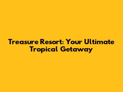 Treasure Resort: Your Ultimate Tropical Getaway