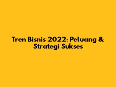 Tren Bisnis 2022: Peluang & Strategi Sukses