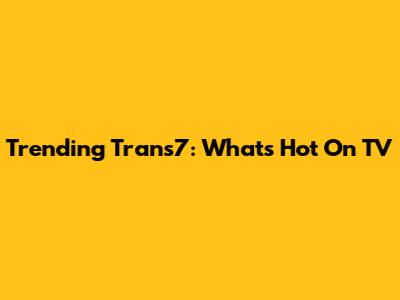 Trending Trans7: What's Hot On TV