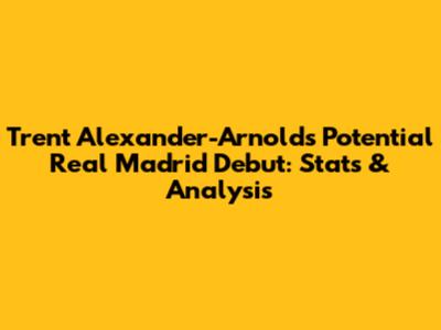 Trent Alexander-Arnold's Potential Real Madrid Debut: Stats & Analysis