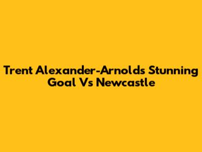 Trent Alexander-Arnold's Stunning Goal Vs Newcastle