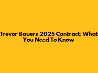 Trevor Bauer's 2025 Contract: What You Need To Know