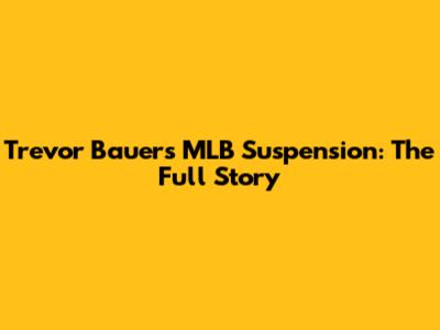 Trevor Bauer's MLB Suspension: The Full Story