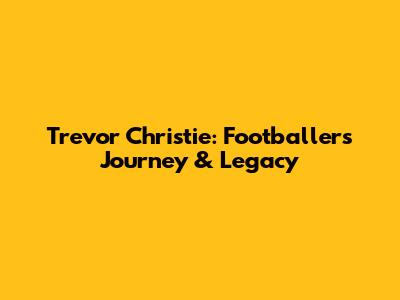 Trevor Christie: Footballer's Journey & Legacy