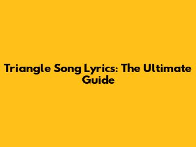 Triangle Song Lyrics: The Ultimate Guide