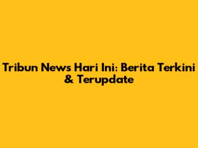 Tribun News Hari Ini: Berita Terkini & Terupdate