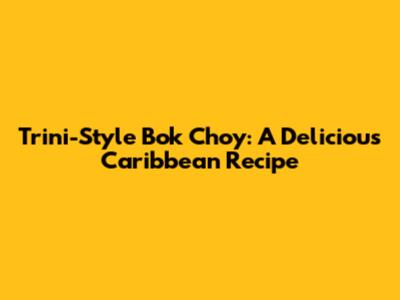 Trini-Style Bok Choy: A Delicious Caribbean Recipe