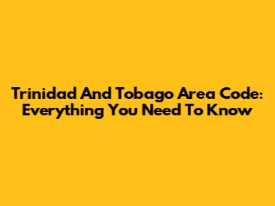 Trinidad And Tobago Area Code: Everything You Need To Know