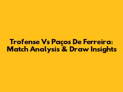 Trofense Vs Paços De Ferreira: Match Analysis & Draw Insights