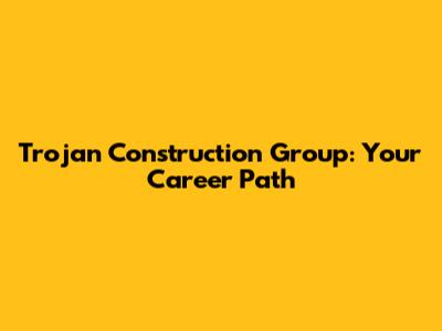 Trojan Construction Group: Your Career Path
