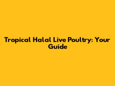 Tropical Halal Live Poultry: Your Guide