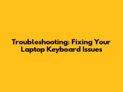 Troubleshooting: Fixing Your Laptop Keyboard Issues
