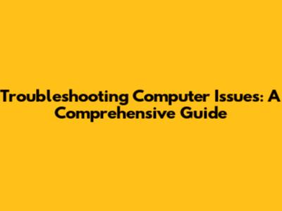 Troubleshooting Computer Issues: A Comprehensive Guide