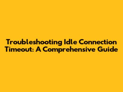 Troubleshooting Idle Connection Timeout: A Comprehensive Guide