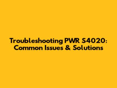 Troubleshooting PWR S4020: Common Issues & Solutions
