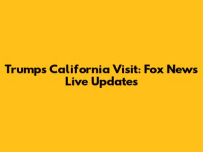 Trump's California Visit: Fox News Live Updates