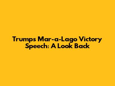 Trump's Mar-a-Lago Victory Speech: A Look Back