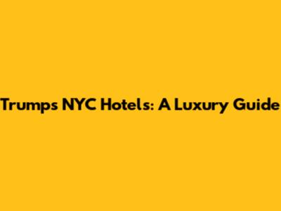 Trump's NYC Hotels: A Luxury Guide