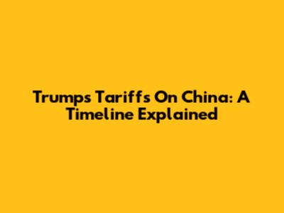 Trump's Tariffs On China: A Timeline Explained