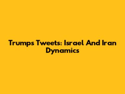 Trump's Tweets: Israel And Iran Dynamics