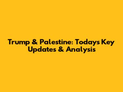 Trump & Palestine: Today's Key Updates & Analysis