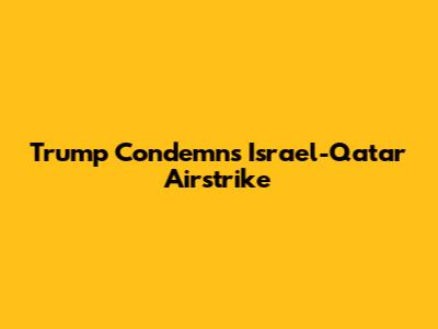 Trump Condemns Israel-Qatar Airstrike