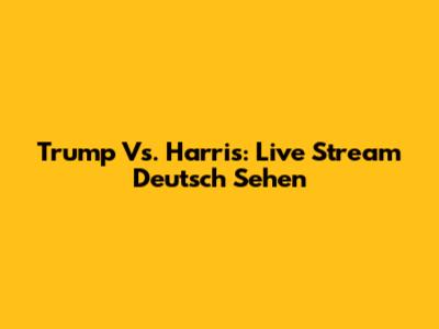 Trump Vs. Harris: Live Stream Deutsch Sehen