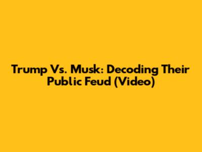 Trump Vs. Musk: Decoding Their Public Feud (Video)