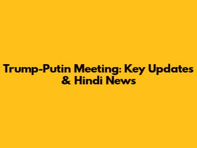 Trump-Putin Meeting: Key Updates & Hindi News