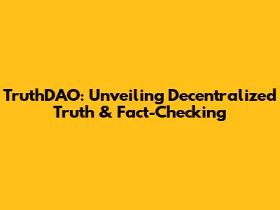 TruthDAO: Unveiling Decentralized Truth & Fact-Checking