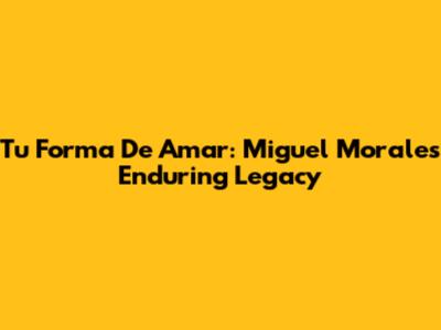 Tu Forma De Amar: Miguel Morales' Enduring Legacy