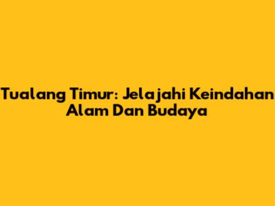 Tualang Timur: Jelajahi Keindahan Alam Dan Budaya